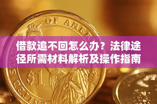北京借款追不回怎么办?法律途径所需材料解析及操作指南 北京借款追不回怎么办?法律途径所需材料解析及操作指南