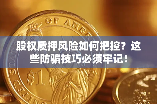 北京股权质押风险如何把控？这些防骗技巧必须牢记！
