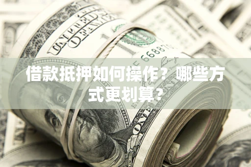 北京借款抵押如何操作？哪些方式更划算？