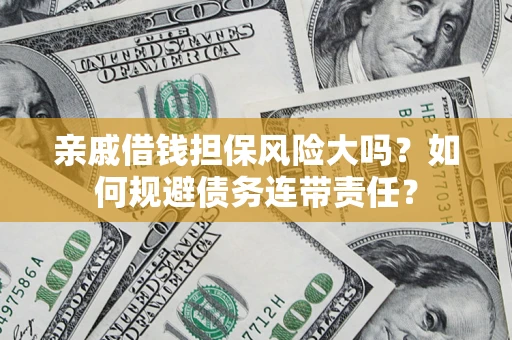 北京亲戚借钱担保风险大吗？如何规避债务连带责任？