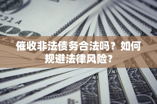 北京催收非法债务合法吗？如何规避法律风险？
