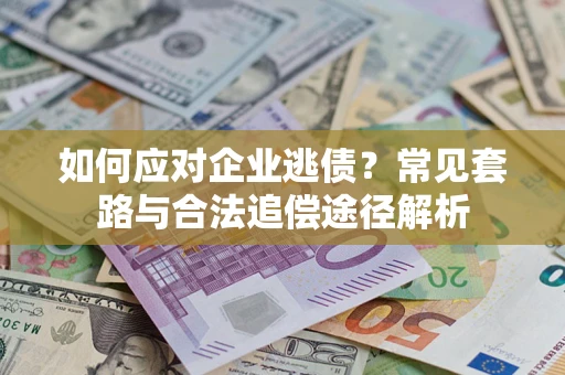 北京如何应对企业逃债？常见套路与合法追偿途径解析