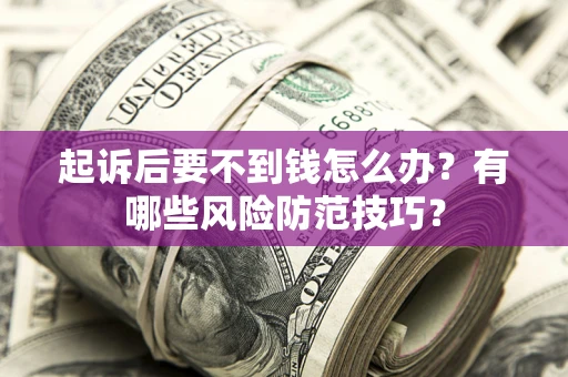 北京起诉后要不到钱怎么办?有哪些风险防范技巧? 北京起诉后要不到钱怎么办?有哪些风险防范技巧?