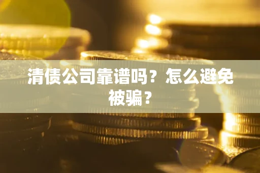 北京清债公司靠谱吗？怎么避免被骗？