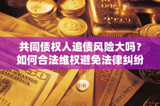 北京共同债权人追债风险大吗？如何合法维权避免法律纠纷？