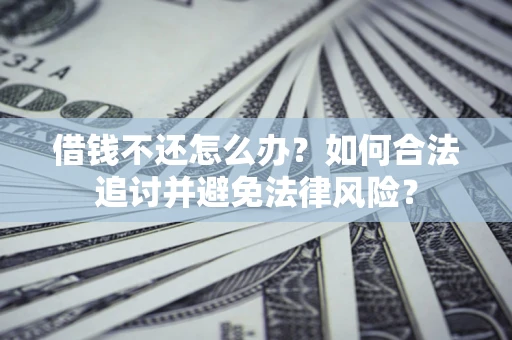 北京借钱不还怎么办？如何合法追讨并避免法律风险？