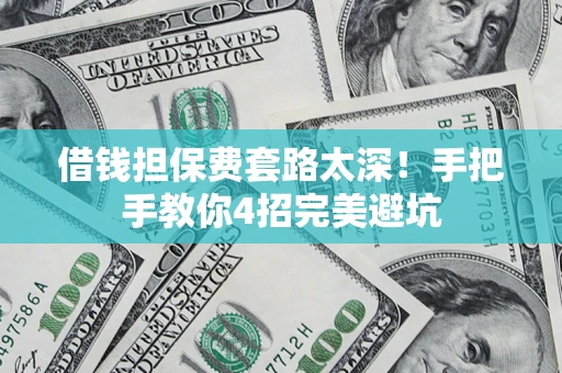 北京借钱担保费套路太深！手把手教你4招完美避坑