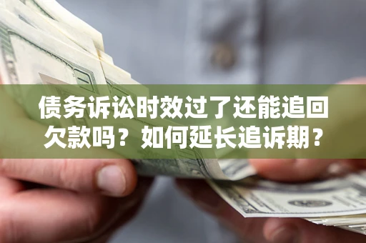 北京债务诉讼时效过了还能追回欠款吗？如何延长追诉期？