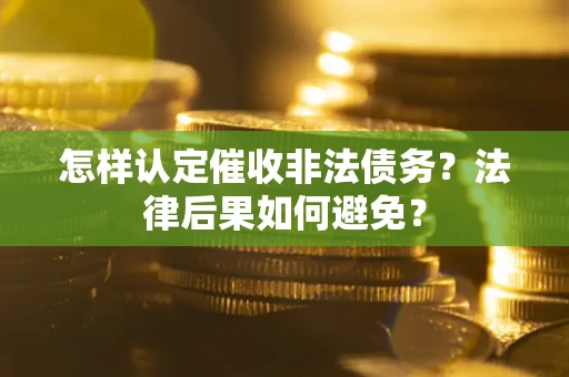 北京怎样认定催收非法债务？法律后果如何避免？