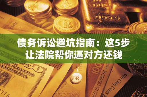 北京债务诉讼避坑指南：这5步让法院帮你逼对方还钱