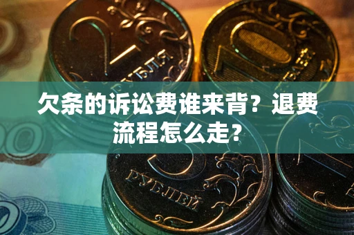 北京欠条的诉讼费谁来背？退费流程怎么走？