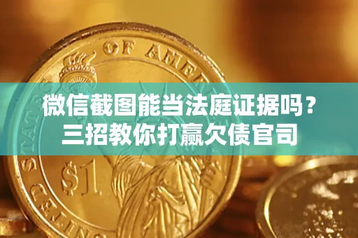 北京微信截图能当法庭证据吗？三招教你打赢欠债官司