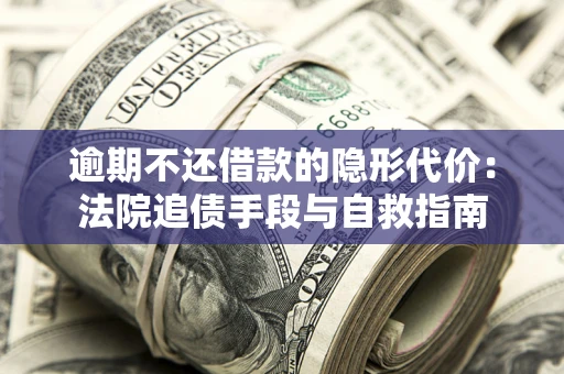 北京逾期不还借款的隐形代价：法院追债手段与自救指南